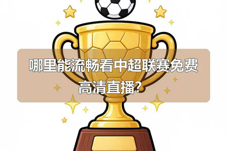 哪里能流畅看中超联赛免费高清直播？